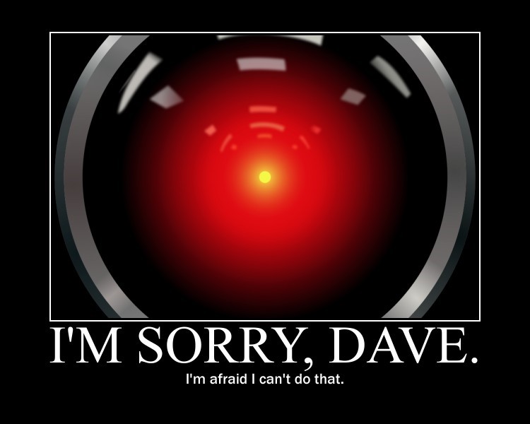 I'm sorry, Dave. I'm afraid I can't do that.